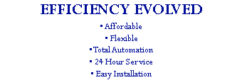 EFFICIENCY EVOLVED • Affordable • Flexible • Total Automation • 24 Hour Service • Easy Installation